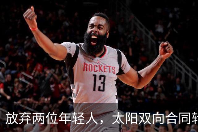 放弃两位年轻人，太阳双向合同转向即战力老将