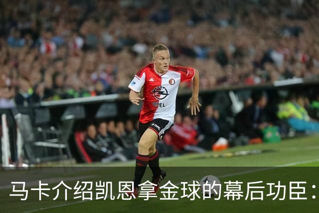 马卡介绍凯恩拿金球的幕后功臣：陪伴他六年的运动医学专家